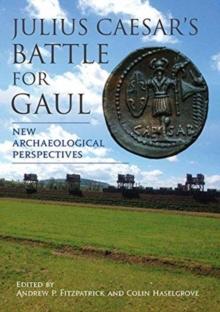 Julius Caesars Battle for Gaul : New Archaeological Perspectives