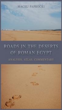 Roads in the Deserts of Roman Egypt : Analysis, Atlas, Commentary