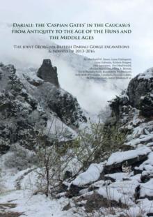 Dariali: The 'Caspian Gates' in the Caucasus from Antiquity to the Age of the Huns and the Middle Ages : The Joint Georgian-British Dariali Gorge Excavations and Surveys of 2013-2016