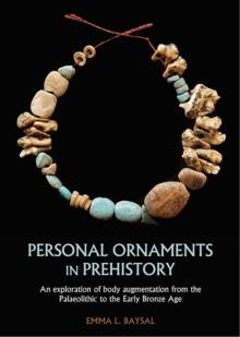 Personal Ornaments in Prehistory : An exploration of body augmentation from the Palaeolithic to the Early Bronze Age