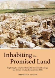 Inhabiting the Promised Land : Exploring the Complex Relationship between Archaeology and Ancient Israel as Depicted in the Bible