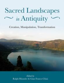 Sacred Landscapes in Antiquity : Creation, Manipulation, Transformation