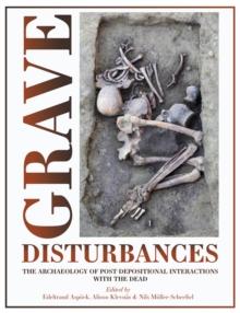 Grave Disturbances : The Archaeology of Post-depositional Interactions with the Dead