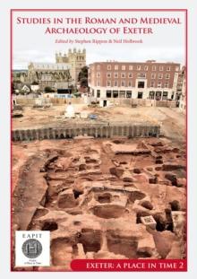 Studies in the Roman and Medieval Archaeology of Exeter : Exeter, A Place in Time Volume II