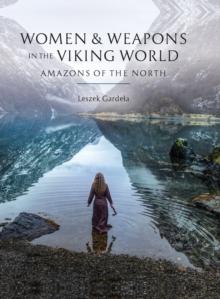 Women and Weapons in the Viking World : Amazons of the North