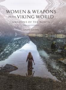 Women and Weapons in the Viking World : Amazons of the North