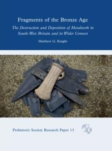 Fragments of the Bronze Age : The Destruction and Deposition of Metalwork in South-West Britain and its Wider Context