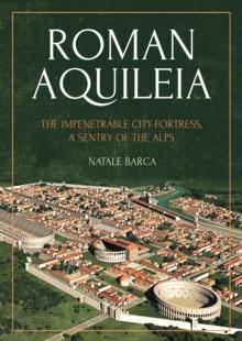 Roman Aquileia : The Impenetrable City-Fortress, a Sentry of the Alps