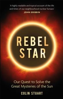 Rebel Star : Our Quest to Solve the Great Mysteries of the Sun