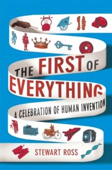 The First of Everything : A History of Human Invention, Innovation and Discovery