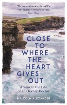 Close to Where the Heart Gives Out : A Year in the Life of an Orkney Doctor