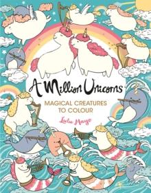 A Million Unicorns : Magical Creatures To Colour