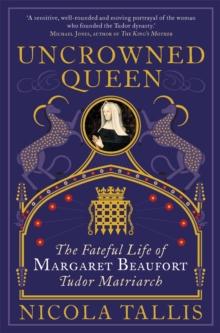 Uncrowned Queen : The Fateful Life of Margaret Beaufort, Tudor Matriarch