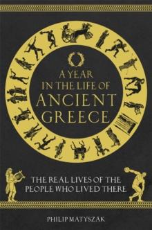 A Year in the Life of Ancient Greece : The Real Lives of the People Who Lived There