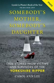 Somebody's Mother, Somebody's Daughter : True Stories from Victims and Survivors of the Yorkshire Ripper