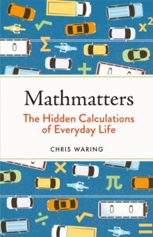 Mathmatters : The Hidden Calculations of Everyday Life