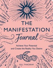 The Manifestation Journal : Achieve Your Potential and Create the Reality You Desire