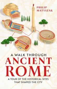 A Walk Through Ancient Rome : A Tour of the Historical Sites That Shaped the City