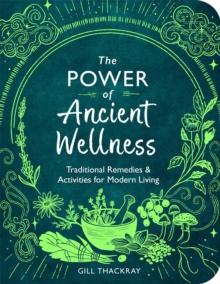 The Power of Ancient Wellness : Traditional Remedies and Activities for Modern Living