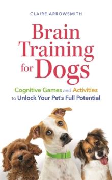 Brain Training for Dogs : Cognitive Games and Activities to Unlock Your Pets Full Potential