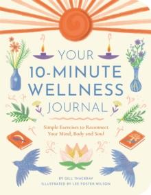 Your 10-Minute Wellness Journal : Simple Exercises to Reconnect Your Mind, Body and Soul