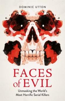 Faces of Evil : Unmasking the Worlds Most Horrific Serial Killers