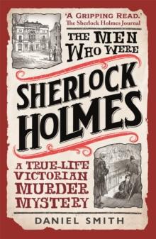 The Men Who Were Sherlock Holmes : A True-life Victorian Murder Mystery