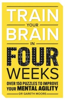 Train Your Brain in Four Weeks : Over 150 Puzzles to Improve Your Mental Agility