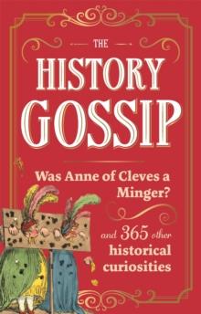 The History Gossip : Was Anne of Cleves a Minger? and 365 Other Historical Curiosities