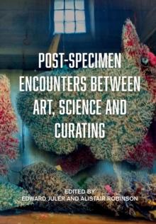 Post-Specimen Encounters Between Art, Science and Curating : Rethinking Art Practice and Objecthood through Scientific Collections