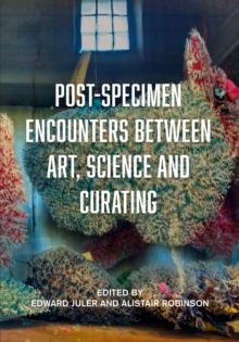 Post-Specimen Encounters Between Art, Science and Curating : Rethinking Art Practice and Objecthood through Scientific Collections