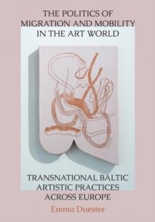 The Politics of Migration and Mobility in the Art World : Transnational Baltic Artistic Practices across Europe