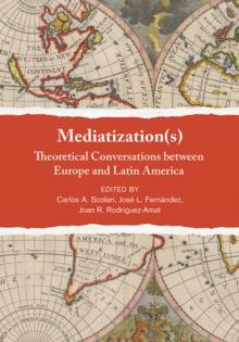 Mediatization(s) : Theoretical Conversations between Europe and Latin America