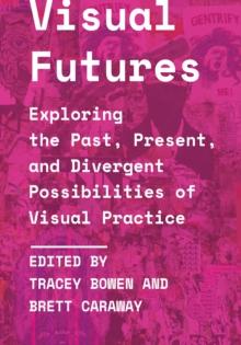 Visual Futures : Exploring the Past, Present, and Divergent Possibilities of Visual Practice