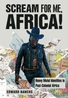 Scream for Me, Africa! : Heavy Metal Identities in Post-Colonial Africa