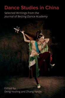 Dance Studies in China : Selected Writings from the Journal of Beijing Dance Academy