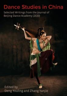 Dance Studies in China : Selected Writings from the Journal of Beijing Dance Academy