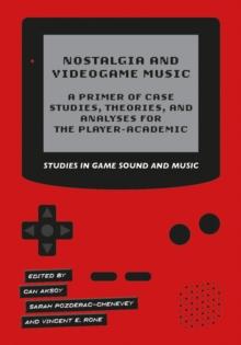 Nostalgia and Videogame Music : A Primer of Case Studies, Theories, and Analyses for the Player-Academic