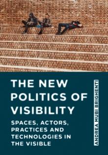 The New Politics of Visibility : Spaces, Actors, Practices and Technologies in The Visible