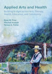 Applied Arts and Health : Building Bridges across Arts, Therapy, Health, Education, and Community