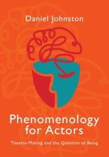 Phenomenology for Actors : Theatre-Making and the Question of Being