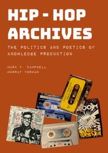 Hip-Hop Archives : The Politics and Poetics of Knowledge Production