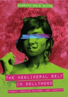 The Neoliberal Self in Bollywood : Cinema, Popular Culture, and Identity