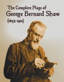 The Complete Plays of George Bernard Shaw (1893-1921), 34 Complete and Unabridged Plays Including : Mrs. Warren's Profession, Caesar and Cleopatra, Man