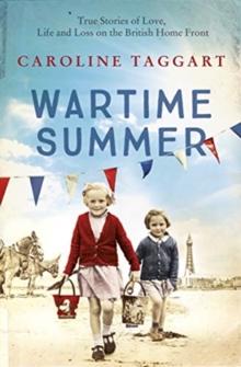 Wartime Summer : True Stories Of Love, Life And Loss On The British Home Front