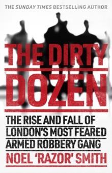 The Dirty Dozen : The real story of the rise and fall of London's most feared armed robbery gang