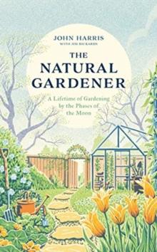 The Natural Gardener : A Lifetime of Gardening by the Phases of the Moon