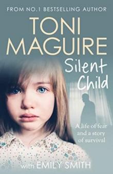 Silent Child : From no.1 bestseller Toni Maguire comes a new true story of abuse and survival, for fans of Cathy Glass