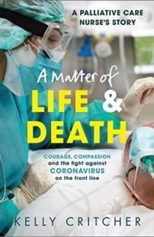 A Matter of Life and Death : Courage, compassion and the fight against coronavirus - a palliative care nurse's story