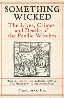 Something Wicked : The Lives, Crimes and Deaths of the Pendle Witches